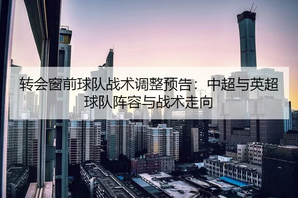 转会窗前球队战术调整预告：中超与英超球队阵容与战术走向