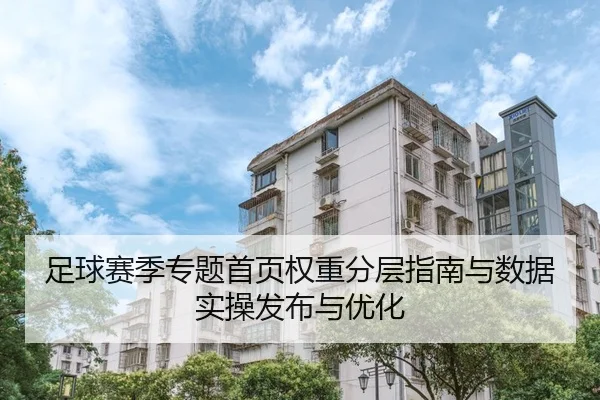 足球赛季专题首页权重分层指南与数据实操发布与优化
